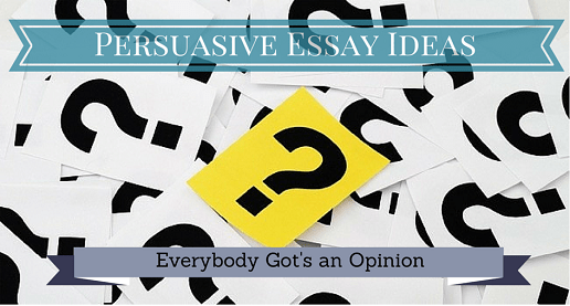 Persuasive Essay Topic Ideas – Everybody's Got an Opinion!